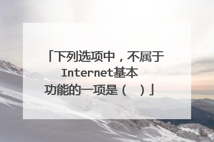 下列选项中，不属于Internet基本功能的一项是（ ）