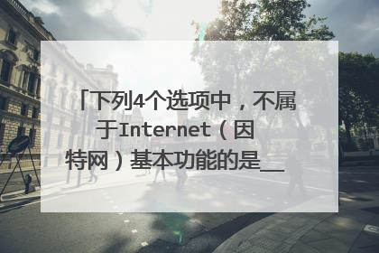 下列4个选项中，不属于Internet（因特网）基本功能的是______。 A.文件传输 B.电子邮件 C.远程登录 D.实时