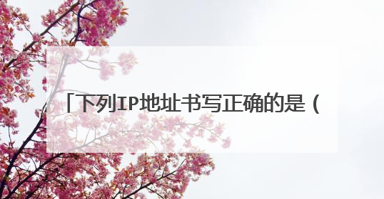下列IP地址书写正确的是( )。 a. 192.168.2.22 b. 192.16.9.268 c. 166 163 268 8 d. 192,168,222,1