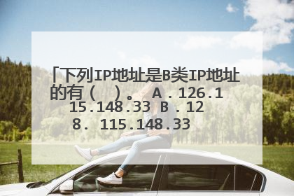 下列IP地址是B类IP地址的有（ ）。 A．126.115.148.33 B．128. 115.148.33 C．191.115.148.33 D．240.115.