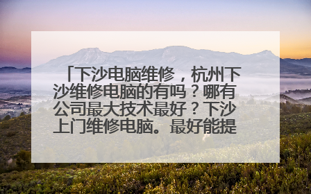 下沙电脑维修,杭州下沙维修电脑的有吗?哪有公司最大技术最好?下沙上门维修电脑。最好能提供打印机维修
