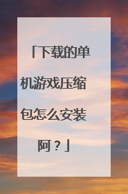 下载的单机游戏压缩包怎么安装阿?