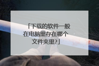 下载的软件一般在电脑里存在哪个文件夹里?