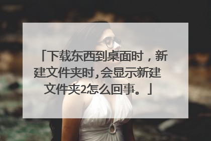 下载东西到桌面时,新建文件夹时,会显示新建文件夹2怎么回事。