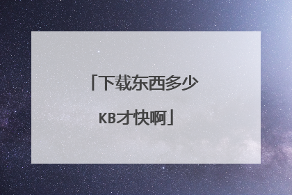 下载东西多少KB才快啊