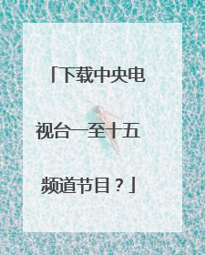 下载中央电视台一至十五频道节目？