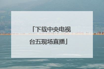下载中央电视台五现场直播