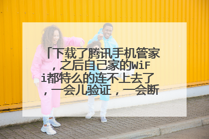 下载了腾讯手机管家,之后自己家的WiFi都特么的连不上去了,一会儿验证,一会断开的,怎么办!!!