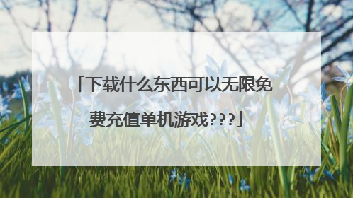 下载什么东西可以无限免费充值单机游戏???