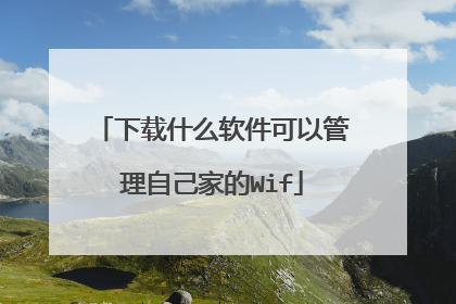 下载什么软件可以管理自己家的Wif