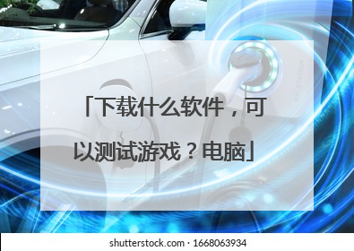下载什么软件，可以测试游戏？电脑