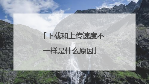 下载和上传速度不一样是什么原因