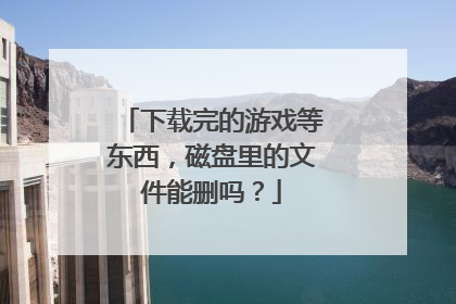 下载完的游戏等东西，磁盘里的文件能删吗？