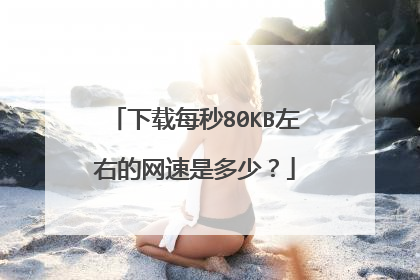 下载每秒80KB左右的网速是多少?