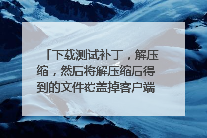 下载测试补丁，解压缩，然后将解压缩后得到的文件覆盖掉客户端B怎么搞啊？