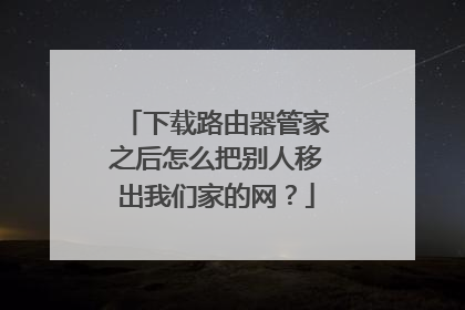 下载路由器管家之后怎么把别人移出我们家的网？