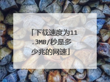 下载速度为11.3MB/秒是多少兆的网速