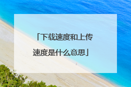下载速度和上传速度是什么意思