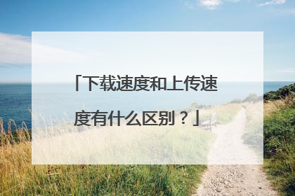 下载速度和上传速度有什么区别？