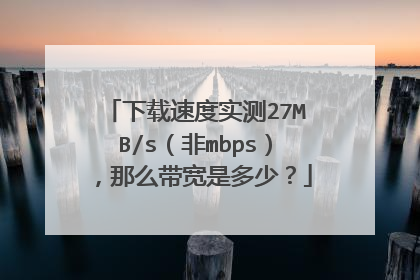 下载速度实测27MB/s(非mbps),那么带宽是多少?