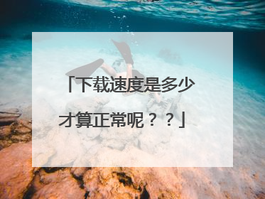 下载速度是多少才算正常呢??