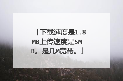 下载速度是1.8MB上传速度是5MB。是几M宽带。