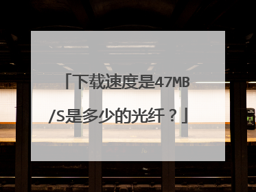 下载速度是47MB/S是多少的光纤?