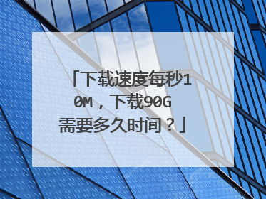 下载速度每秒10M，下载90G需要多久时间？