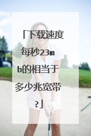 下载速度每秒23mb的相当于多少兆宽带?