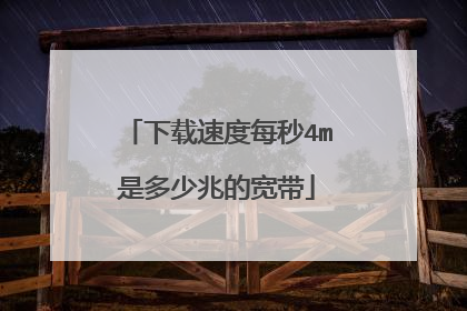 下载速度每秒4m是多少兆的宽带