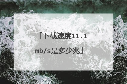 下载速度11.1mb/s是多少兆