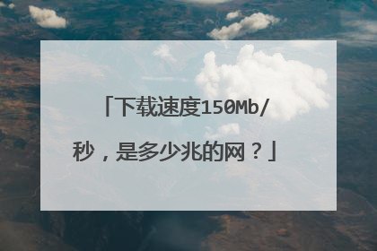 下载速度150Mb/秒，是多少兆的网？