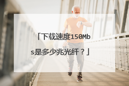 下载速度150Mbs是多少兆光纤?
