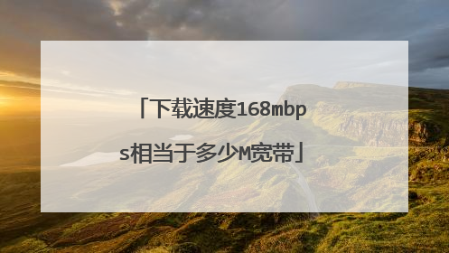 下载速度168mbps相当于多少M宽带