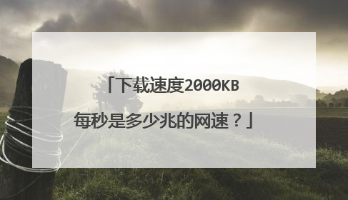 下载速度2000KB每秒是多少兆的网速?
