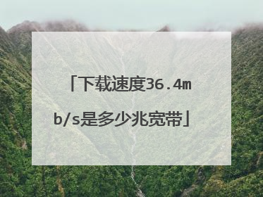 下载速度36.4mb/s是多少兆宽带