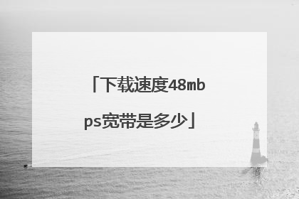 下载速度48mbps宽带是多少