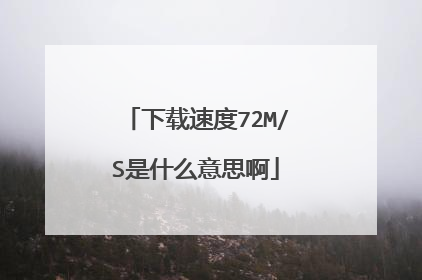 下载速度72M/S是什么意思啊