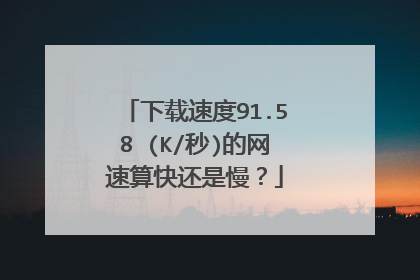 下载速度91.58 (K/秒)的网速算快还是慢？