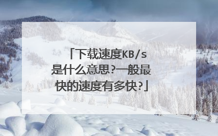 下载速度KB/s是什么意思?一般最快的速度有多快?