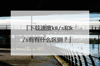 下载速度kB/s和k/s有有什么区别?