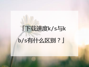 下载速度k/s与kb/s有什么区别?