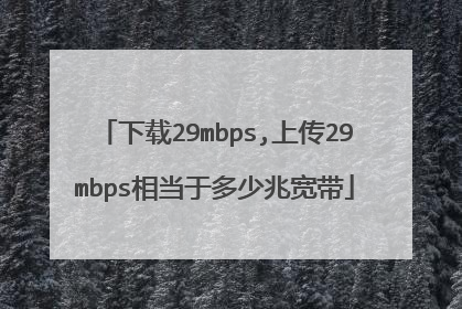下载29mbps,上传29mbps相当于多少兆宽带