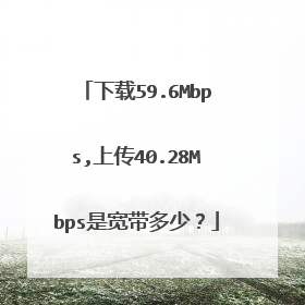 下载59.6Mbps,上传40.28Mbps是宽带多少?