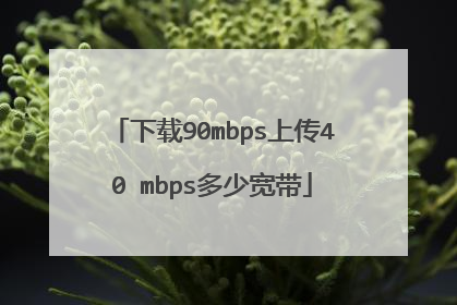 下载90mbps上传40 mbps多少宽带