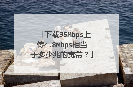 下载95Mbps上传4.8Mbps相当于多少兆的宽带?