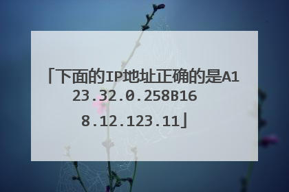 下面的IP地址正确的是A123.32.0.258B168.12.123.11