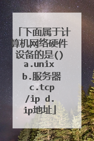 下面属于计算机网络硬件设备的是()a.unix b.服务器 c.tcp/ip d.ip地址