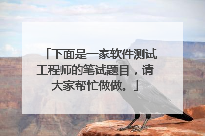 下面是一家软件测试工程师的笔试题目，请大家帮忙做做。