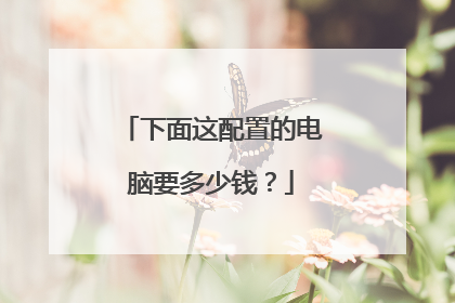 下面这配置的电脑要多少钱?